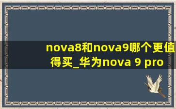 nova8和nova9哪个更值得买_华为nova 9 pro和nova8 pro谁好